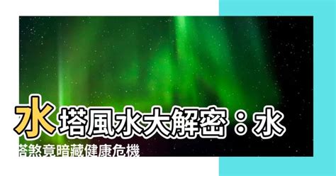 水塔風水|【水塔 風水】水塔探風水：小心住錯宅，全家罹癌風險暴增！